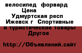 велосипед  форвард  › Цена ­ 5 000 - Удмуртская респ., Ижевск г. Спортивные и туристические товары » Другое   